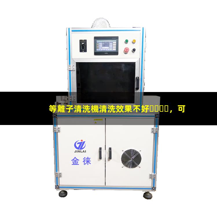 等離子清洗機清洗效果不好，可以嘗試從這幾個方面找原因002